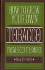 How to Grow Your Own Tobacco : From Seed to Smoke - Book