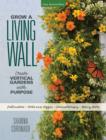 Grow a Living Wall : Create Vertical Gardens with Purpose: Pollinators - Herbs and Veggies - Aromatherapy - Many More - Book