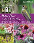 Native Plant Gardening for Birds, Bees & Butterflies: Upper Midwest : Upper Midwest - Book