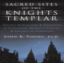 Sacred Sites of the Knights Templar : The Ancient Secrets Hidden in Stonehenge, Rennes-Le-Chateau and Santiago De Compostela - Book