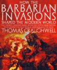 How the Barbarian Invasions Shaped the Modern World : The Vikings, Vandals, Huns, Mongols, Goths, and Tartars Who Razed the Old World and Formed the New - Book