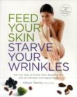 Feed Your Skin, Starve Your Wrinkles : Eat Your Way to Firmer, More Beautiful Skin with the 100 Best Anti-Aging Foods - Book