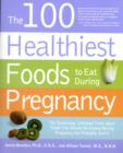 The 100 Healthiest Foods to Eat During Pregnancy : The Surprising Unbiased Truth About Foods You Should be Eating During Pregnancy but Probably Aren'T - Book