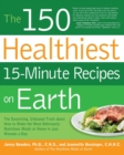 The 150 Healthiest 15-Minute Recipes on Earth : The Surprising, Unbiased Truth About How to Make the Most Deliciously Nutritious Meals at Home in Just Minutes a Day - Book