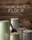 The Homemade Flour Cookbook : The Home Cook's Guide to Milling Nutritious Flours and Creating Delicious Recipes with Every Grain, Legume, Nut, and Seed from A-Z - Book