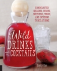 Wild Drinks & Cocktails : Handcrafted Squashes, Shrubs, Switchels, Tonics, and Infusions to Mix at Home - Book
