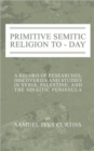 Primitive Semitic Religion Today : A Record of Researches, Discoveries and Studies in Syria, Palestine and the Sinaitic Peninsula - Book