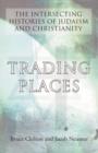 Trading Places : The Intersecting Histories of Judaism and Christianity - Book