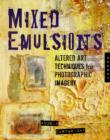 Mixed Emulsions : Altered Art Techniques for Photographic Imagery - Book