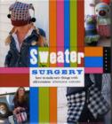 Sweater Surgery : How to Make New Things with Old Sweaters - Book
