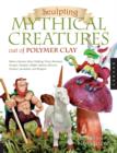 Sculpting Mythical Creatures out of Polymer Clay : Making a Gnome, Pixie, Halfling, Fairy, Mermaid, Gorgon Vampire, Griffin, Sphinx, Unicorn, Centaur, Leviathan, and Dragon! - Book