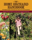 The Home Orchard Handbook : A Complete Guide to Growing Your Own Fruit Trees Anywhere - Book