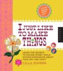 I Just Like to Make Things : Learn the Secrets to Making Money While Staying Passionate About Your Art and Craft - Book
