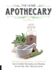 The Home Apothecary : Cold Spring Apothecary's Cookbook of Hand-Crafted Remedies & Recipes for the Hair, Skin, Body, and Home - Book