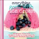 Everything Goes with Ice Cream : 111 Decadent Treats from Raspberry Sorbet to Cream Cookie Pie Plus Fabulous Handmade Party Ideas - Book