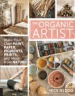 The Organic Artist : Make Your Own Paint, Paper, Pigments, Prints and More from Nature - Book