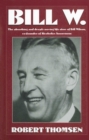 Bill W : The absorbing and deeply moving life story of Bill Wilson, co-founder of Alcoholics Anonymous - eBook
