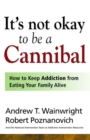 It's Not Okay to Be a Cannibal : How to Keep Addiction from Eating Your Family Alive - eBook