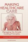 Making Healthcare Care : Managing Via Simple Guiding Principles - Book