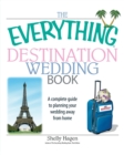 The Everything Destination Wedding Book : A Complete Guide to Planning Your Wedding Away from Home - Book
