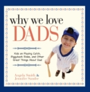 Why We Love Dads : Kids on Playing Catch, Piggyback Rides and Other Great Things About Dads - Book
