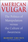 American Vulgar : The Politics of Manipulation Versus the Culture of Awareness - Book