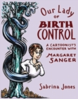 Our Lady Of Birth Control : A Cartoonist's Encounter with Margaret Sanger - Book