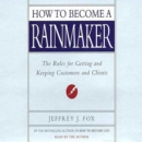 How to Become a Rainmaker : The Rules for Getting and Keeping Customers and Clients - eAudiobook