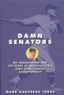 Damn Senators : My Grandfather and the Story of Washingtons Only World Series Championship - Book