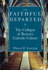 The Faithful Departed : The Collapse of Bostons Catholic Culture - Book