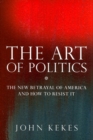 The Art of Politics : The New Betrayal of America and How to Resist It - Book