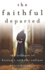 The Faithful Departed : The Collapse of Bostons Catholic Culture - Book