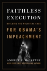 Faithless Execution : Building the Political Case for Obamas Impeachment - Book