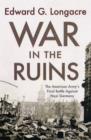War in the Ruins : The American Army's Final Battle Against Nazi Germany - Book