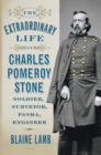 The Extraordinary Life of Charles Pomeroy Stone : Soldier, Surveyor, Pasha, Engineer - eBook