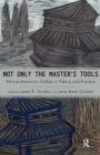 Not Only the Master's Tools : African American Studies in Theory and Practice - Book