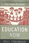 Education Now : How Rethinking America's Past Can Change Its Future - Book