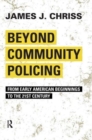 Beyond Community Policing : From Early American Beginnings to the 21st Century - Book