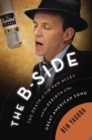 The B Side : The Death of Tin Pan Alley and the Rebirth of the Great American Song - Book