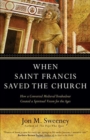 When Saint Francis Saved the Church : How a Converted Medieval Troubadour Created a Spiritual Vision for the Ages - Book