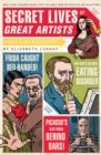 Secret Lives of Great Artists : What Your Teachers Never Told You about Master Painters and Sculptors - Book