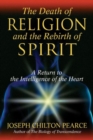 The Death of Religion and the Rebirth of Spirit : A Return to the Intelligence of the Heart - Book