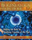 The Biogenealogy Sourcebook : Healing the Body by Resolving Traumas of the Past - Book