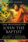 The Mysteries of John the Baptist : His Legacy in Gnosticism, Paganism, and Freemasonry - Book