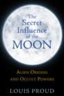 The Secret Influence of the Moon : Alien Origins and Occult Powers - Book