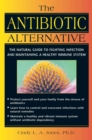 The Antibiotic Alternative : The Natural Guide to Fighting Infection and Maintaining a Healthy Immune System - eBook
