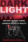 Dark Light Consciousness : Melanin, Serpent Power, and the Luminous Matrix of Reality - eBook