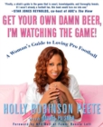 Get Your Own Damn Beer, I'm Watching the Game! : A Woman's Guide to Loving Pro Football - Book