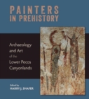 Painters in Prehistory : Archaeology and Art of the Lower Pecos Canyonlands - Book