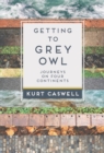 Getting to Grey Owl : Journeys on Four Continents - Book